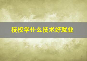 技校学什么技术好就业