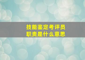 技能鉴定考评员职责是什么意思