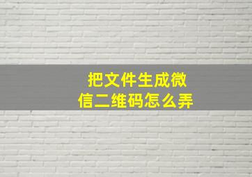 把文件生成微信二维码怎么弄