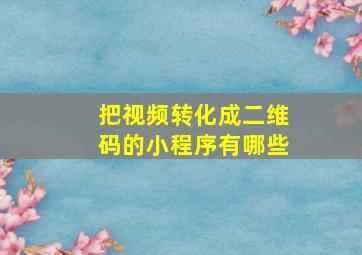 把视频转化成二维码的小程序有哪些