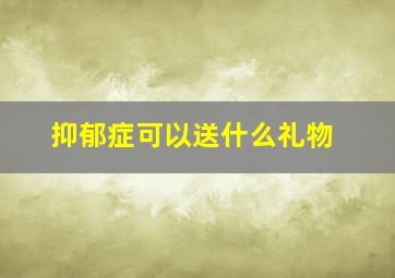 抑郁症可以送什么礼物