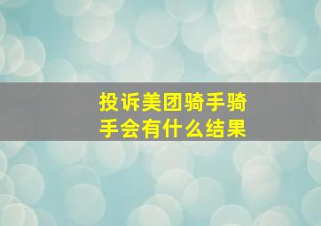 投诉美团骑手骑手会有什么结果