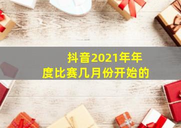 抖音2021年年度比赛几月份开始的