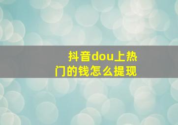 抖音dou上热门的钱怎么提现