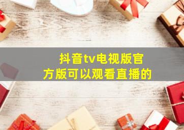 抖音tv电视版官方版可以观看直播的