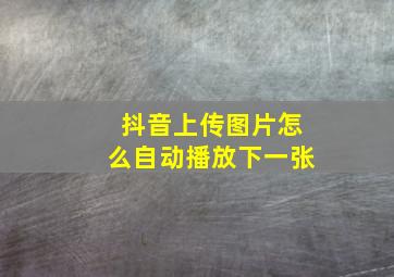 抖音上传图片怎么自动播放下一张