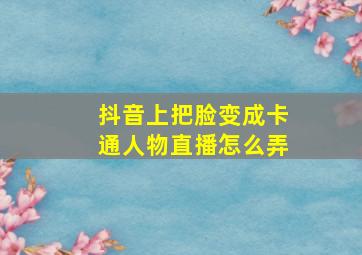 抖音上把脸变成卡通人物直播怎么弄