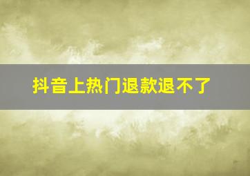 抖音上热门退款退不了