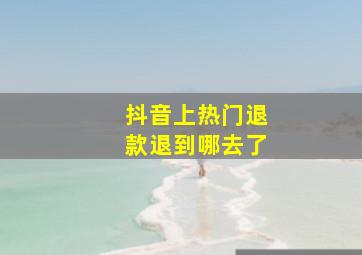 抖音上热门退款退到哪去了