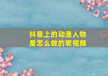 抖音上的动漫人物是怎么做的呢视频