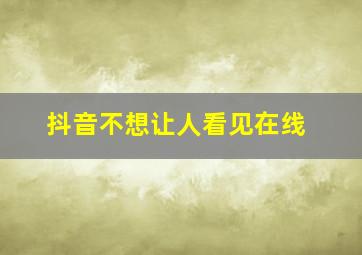 抖音不想让人看见在线