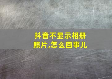 抖音不显示相册照片,怎么回事儿