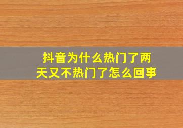 抖音为什么热门了两天又不热门了怎么回事