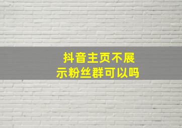 抖音主页不展示粉丝群可以吗