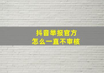 抖音举报官方怎么一直不审核