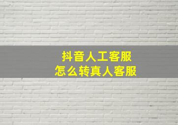 抖音人工客服怎么转真人客服