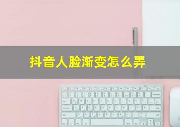 抖音人脸渐变怎么弄