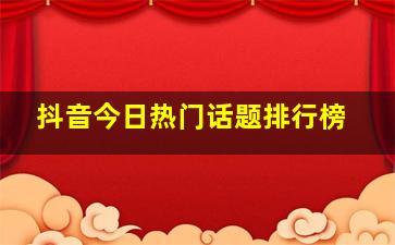 抖音今日热门话题排行榜