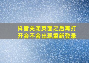 抖音关闭页面之后再打开会不会出现重新登录