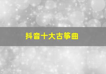 抖音十大古筝曲