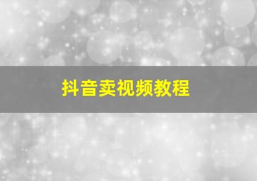 抖音卖视频教程