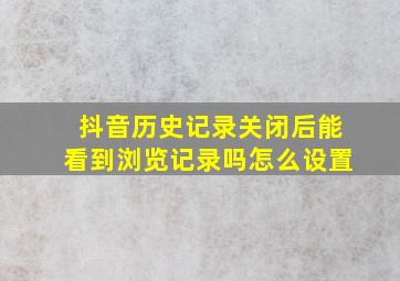 抖音历史记录关闭后能看到浏览记录吗怎么设置