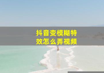 抖音变模糊特效怎么弄视频