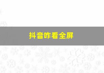 抖音咋看全屏