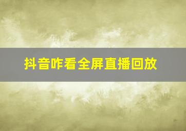 抖音咋看全屏直播回放