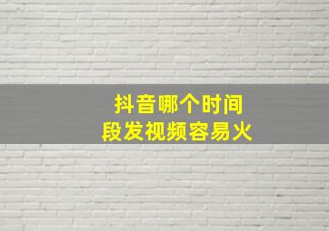 抖音哪个时间段发视频容易火