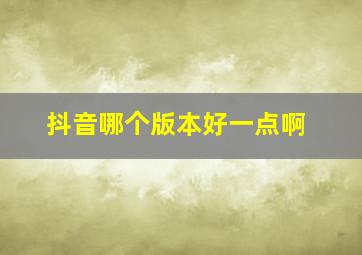 抖音哪个版本好一点啊