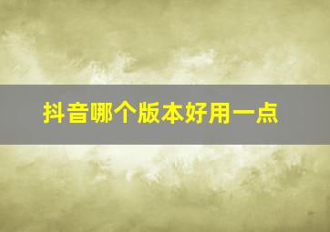 抖音哪个版本好用一点