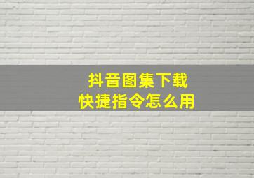 抖音图集下载快捷指令怎么用