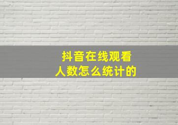 抖音在线观看人数怎么统计的