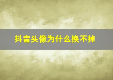 抖音头像为什么换不掉