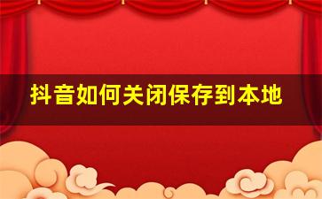 抖音如何关闭保存到本地