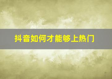 抖音如何才能够上热门