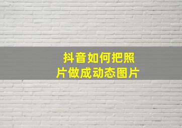 抖音如何把照片做成动态图片