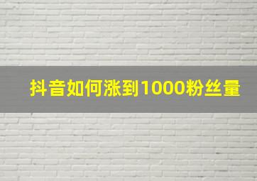 抖音如何涨到1000粉丝量