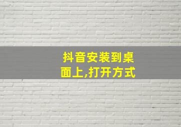 抖音安装到桌面上,打开方式