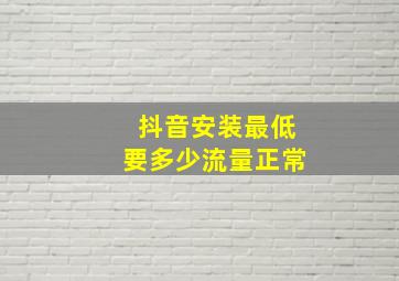 抖音安装最低要多少流量正常