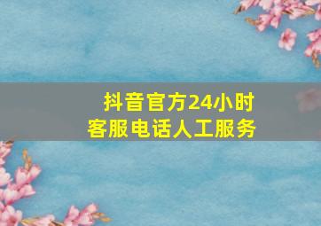 抖音官方24小时客服电话人工服务