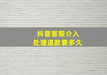 抖音客服介入处理退款要多久