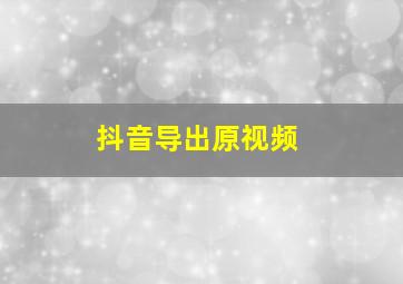 抖音导出原视频