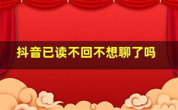 抖音已读不回不想聊了吗