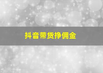 抖音带货挣佣金