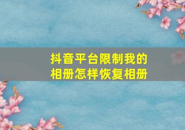 抖音平台限制我的相册怎样恢复相册