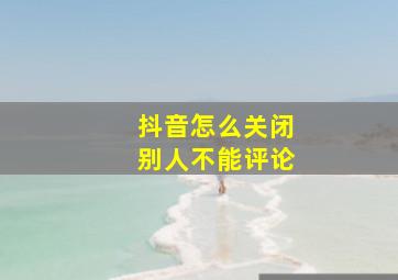 抖音怎么关闭别人不能评论