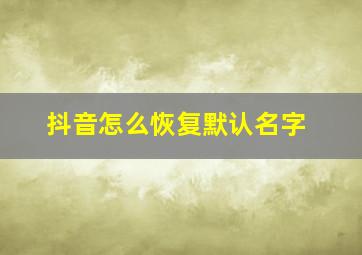 抖音怎么恢复默认名字