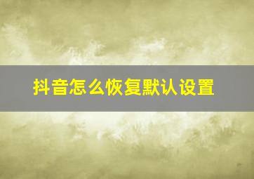 抖音怎么恢复默认设置